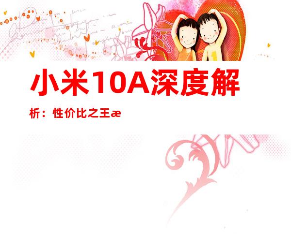 小米10A深度解析：性价比之王是否实至名归